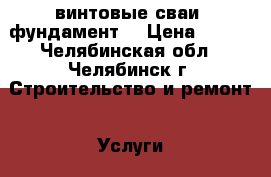  винтовые сваи (фундамент) › Цена ­ 800 - Челябинская обл., Челябинск г. Строительство и ремонт » Услуги   . Челябинская обл.